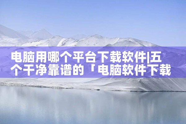 电脑用哪个平台下载软件