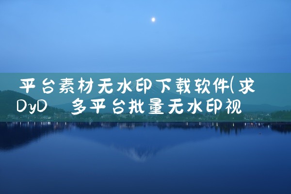 平台素材无水印下载软件