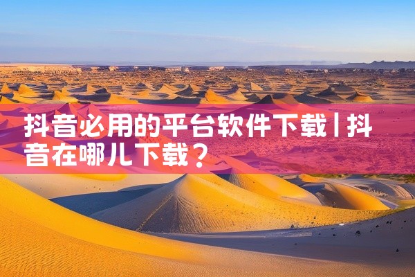 抖音必用的平台软件下载