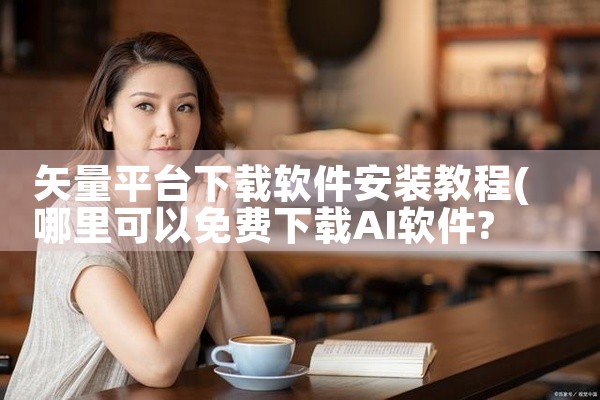矢量平台下载软件安装教程