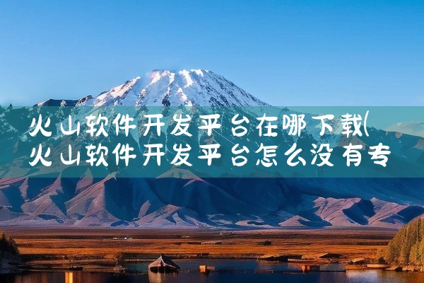 火山软件开发平台在哪下载
